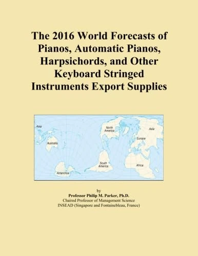 The 2016 World Forecasts of Pianos, Automatic Pianos, Harpsichords, and Other Keyboard Stringed Instruments Export Supplies