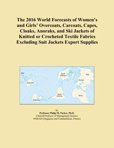The 2016 World Forecasts of Women's and Girls' Overcoats, Carcoats, Capes, Cloaks, Anoraks, and Ski Jackets of Knitted or Crocheted Textile Fabrics Excluding Suit Jackets Export Supplies