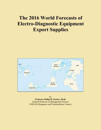 The 2016 World Forecasts of Electro-Diagnostic Equipment Export Supplies