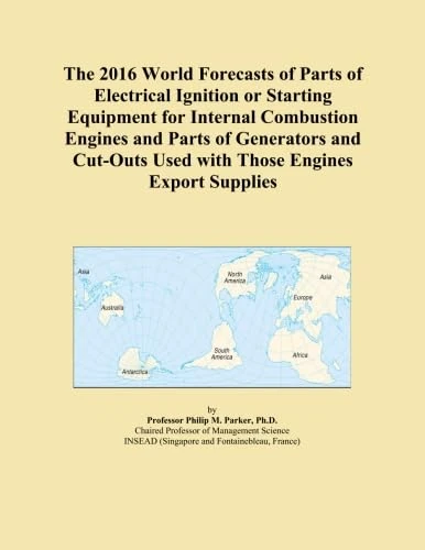 The 2016 World Forecasts of Parts of Electrical Ignition or Starting Equipment for Internal Combustion Engines and Parts of Generators and Cut-Outs Used with Those Engines Export Supplies