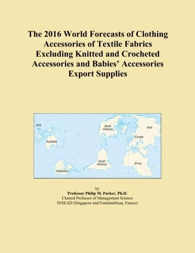 The 2016 World Forecasts of Clothing Accessories of Textile Fabrics Excluding Knitted and Crocheted Accessories and Babies' Accessories Export Supplies