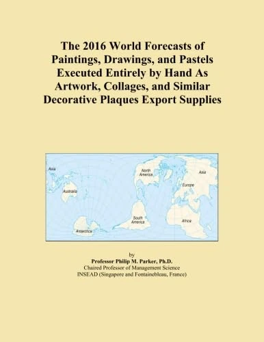 The 2016 World Forecasts of Paintings, Drawings, and Pastels Executed Entirely by Hand As Artwork, Collages, and Similar Decorative Plaques Export Supplies