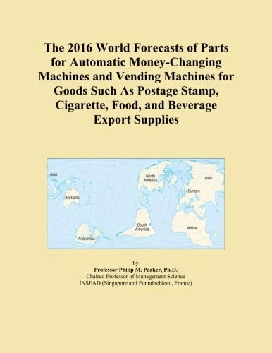 The 2016 World Forecasts of Parts for Automatic Money-Changing Machines and Vending Machines for Goods Such As Postage Stamp, Cigarette, Food, and Beverage Export Supplies