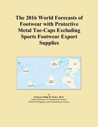 The 2016 World Forecasts of Footwear with Protective Metal Toe-Caps Excluding Sports Footwear Export Supplies