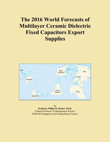 The 2016 World Forecasts of Multilayer Ceramic Dielectric Fixed Capacitors Export Supplies