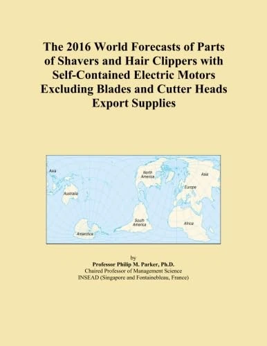 The 2016 World Forecasts of Parts of Shavers and Hair Clippers with Self-Contained Electric Motors Excluding Blades and Cutter Heads Export Supplies