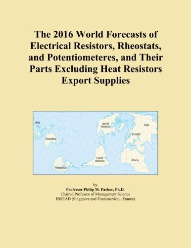 The 2016 World Forecasts of Electrical Resistors, Rheostats, and Potentiometeres, and Their Parts Excluding Heat Resistors Export Supplies