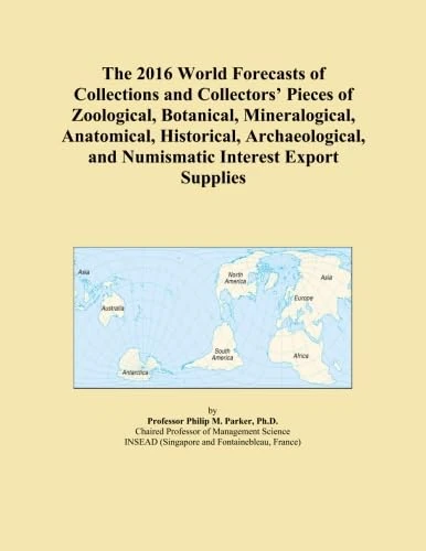 The 2016 World Forecasts of Collections and Collectors' Pieces of Zoological, Botanical, Mineralogical, Anatomical, Historical, Archaeological, and Numismatic Interest Export Supplies