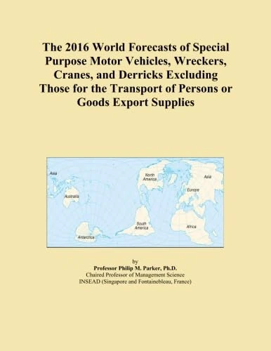 The 2016 World Forecasts of Special Purpose Motor Vehicles, Wreckers, Cranes, and Derricks Excluding Those for the Transport of Persons or Goods Export Supplies