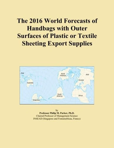 The 2016 World Forecasts of Handbags with Outer Surfaces of Plastic or Textile Sheeting Export Supplies