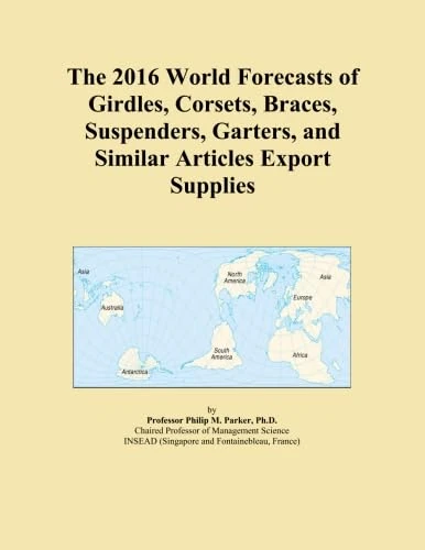 The 2016 World Forecasts of Girdles, Corsets, Braces, Suspenders, Garters, and Similar Articles Export Supplies