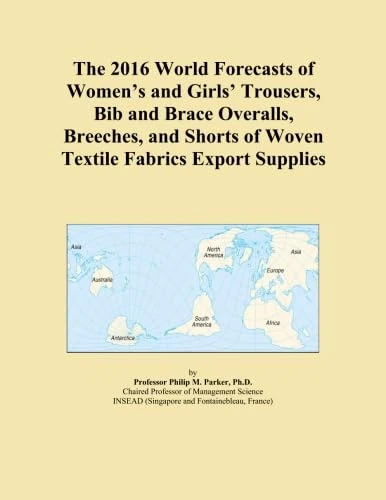 The 2016 World Forecasts of Women's and Girls' Trousers, Bib and Brace Overalls, Breeches, and Shorts of Woven Textile Fabrics Export Supplies