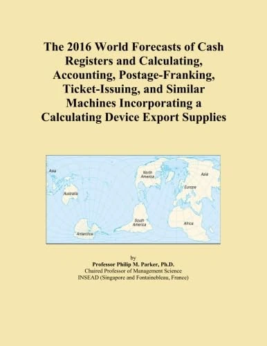 The 2016 World Forecasts of Cash Registers and Calculating, Accounting, Postage-Franking, Ticket-Issuing, and Similar Machines Incorporating a Calculating Device Export Supplies