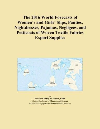 The 2016 World Forecasts of Women's and Girls' Slips, Panties, Nightdresses, Pajamas, Negligees, and Petticoats of Woven Textile Fabrics Export Supplies