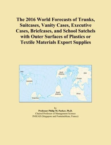 The 2016 World Forecasts of Trunks, Suitcases, Vanity Cases, Executive Cases, Briefcases, and School Satchels with Outer Surfaces of Plastics or Textile Materials Export Supplies