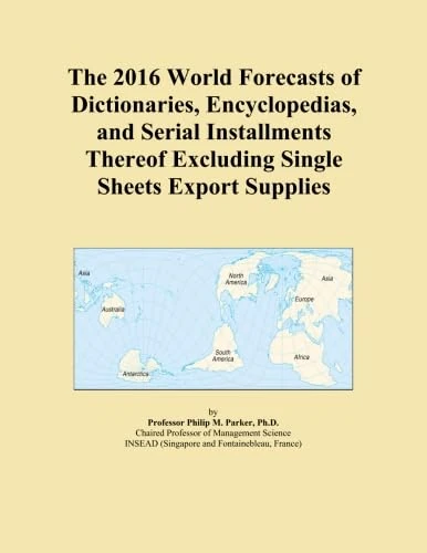The 2016 World Forecasts of Dictionaries, Encyclopedias, and Serial Installments Thereof Excluding Single Sheets Export Supplies