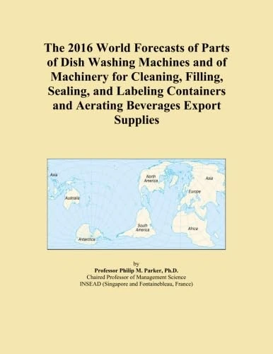 The 2016 World Forecasts of Parts of Dish Washing Machines and of Machinery for Cleaning, Filling, Sealing, and Labeling Containers and Aerating Beverages Export Supplies