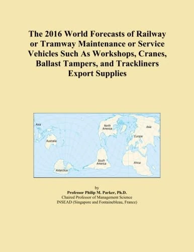 The 2016 World Forecasts of Railway or Tramway Maintenance or Service Vehicles Such As Workshops, Cranes, Ballast Tampers, and Trackliners Export Supplies