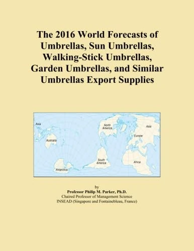 The 2016 World Forecasts of Umbrellas, Sun Umbrellas, Walking-Stick Umbrellas, Garden Umbrellas, and Similar Umbrellas Export Supplies