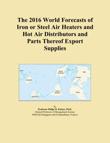 The 2016 World Forecasts of Iron or Steel Air Heaters and Hot Air Distributors and Parts Thereof Export Supplies