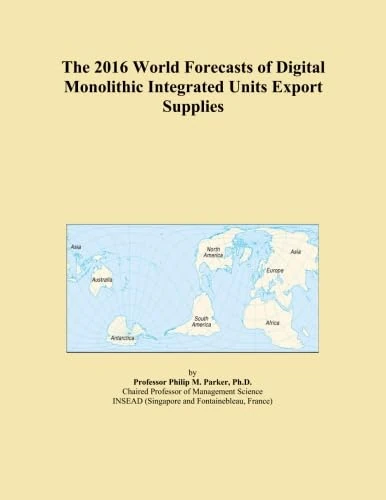 The 2016 World Forecasts of Digital Monolithic Integrated Units Export Supplies