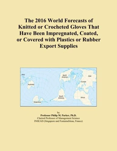 The 2016 World Forecasts of Knitted or Crocheted Gloves That Have Been Impregnated, Coated, or Covered with Plastics or Rubber Export Supplies