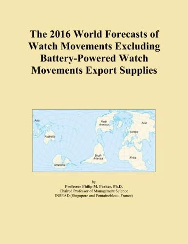 The 2016 World Forecasts of Watch Movements Excluding Battery-Powered Watch Movements Export Supplies