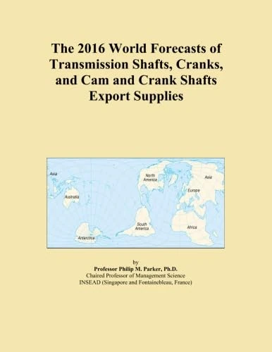 The 2016 World Forecasts of Transmission Shafts, Cranks, and Cam and Crank Shafts Export Supplies