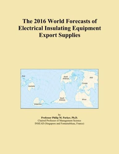 The 2016 World Forecasts of Electrical Insulating Equipment Export Supplies