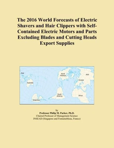 The 2016 World Forecasts of Electric Shavers and Hair Clippers with Self-Contained Electric Motors and Parts Excluding Blades and Cutting Heads Export Supplies