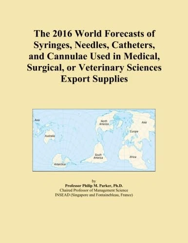 The 2016 World Forecasts of Syringes, Needles, Catheters, and Cannulae Used in Medical, Surgical, or Veterinary Sciences Export Supplies