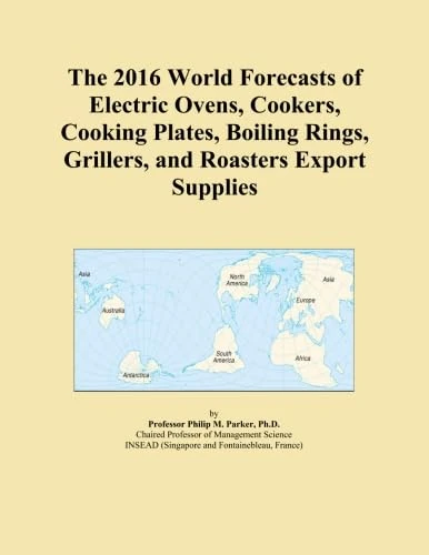 The 2016 World Forecasts of Electric Ovens, Cookers, Cooking Plates, Boiling Rings, Grillers, and Roasters Export Supplies