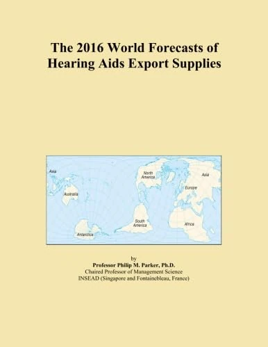 The 2016 World Forecasts of Hearing Aids Export Supplies
