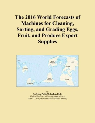 The 2016 World Forecasts of Machines for Cleaning, Sorting, and Grading Eggs, Fruit, and Produce Export Supplies