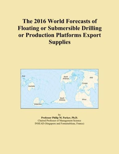 The 2016 World Forecasts of Floating or Submersible Drilling or Production Platforms Export Supplies
