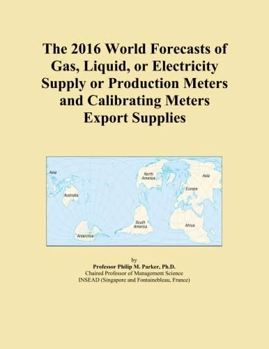 The 2016 World Forecasts of Gas, Liquid, or Electricity Supply or Production Meters and Calibrating Meters Export Supplies