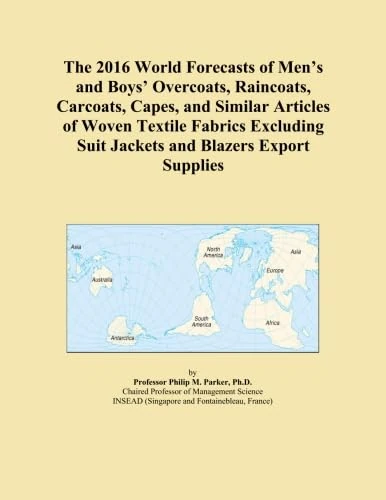 The 2016 World Forecasts of Men's and Boys' Overcoats, Raincoats, Carcoats, Capes, and Similar Articles of Woven Textile Fabrics Excluding Suit Jackets and Blazers Export Supplies