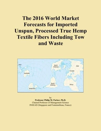 The 2016 World Market Forecasts for Imported Unspun, Processed True Hemp Textile Fibers Including Tow and Waste