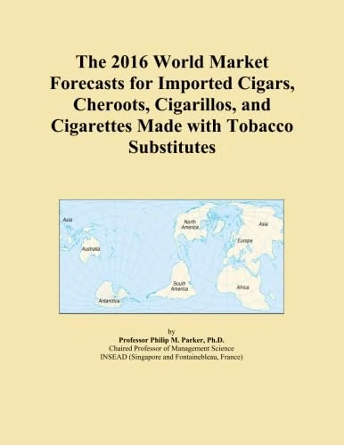 The 2016 World Market Forecasts for Imported Cigars, Cheroots, Cigarillos, and Cigarettes Made with Tobacco Substitutes