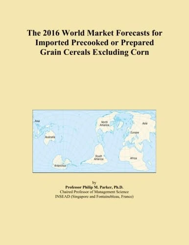 The 2016 World Market Forecasts for Imported Precooked or Prepared Grain Cereals Excluding Corn