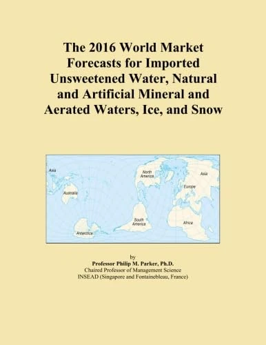 The 2016 World Market Forecasts for Imported Unsweetened Water, Natural and Artificial Mineral and Aerated Waters, Ice, and Snow