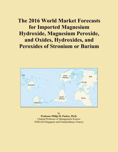 The 2016 World Market Forecasts for Imported Magnesium Hydroxide, Magnesium Peroxide, and Oxides, Hydroxides, and Peroxides of Stronium or Barium
