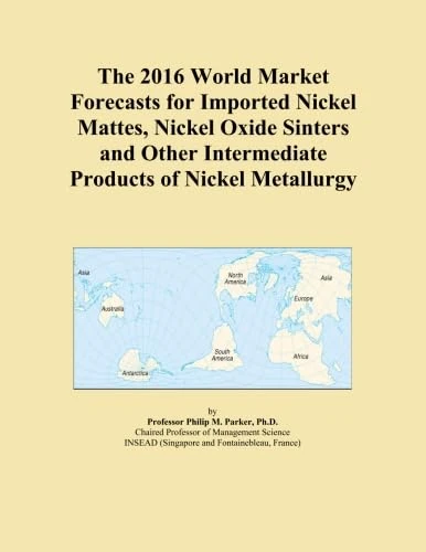 The 2016 World Market Forecasts for Imported Nickel Mattes, Nickel Oxide Sinters and Other Intermediate Products of Nickel Metallurgy