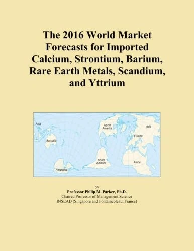 The 2016 World Market Forecasts for Imported Calcium, Strontium, Barium, Rare Earth Metals, Scandium, and Yttrium