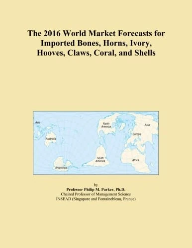 The 2016 World Market Forecasts for Imported Bones, Horns, Ivory, Hooves, Claws, Coral, and Shells