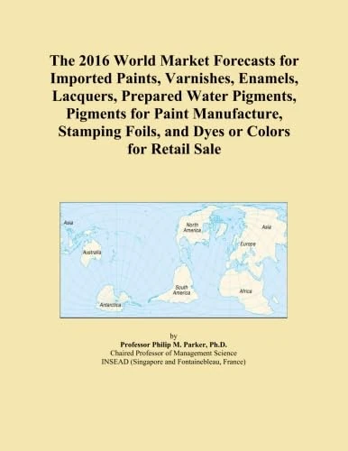 The 2016 World Market Forecasts for Imported Paints, Varnishes, Enamels, Lacquers, Prepared Water Pigments, Pigments for Paint Manufacture, Stamping Foils, and Dyes or Colors for Retail Sale