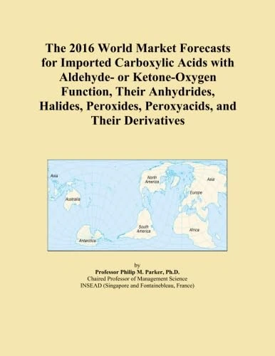 The 2016 World Market Forecasts for Imported Carboxylic Acids with Aldehyde- or Ketone-Oxygen Function, Their Anhydrides, Halides, Peroxides, Peroxyacids, and Their Derivatives
