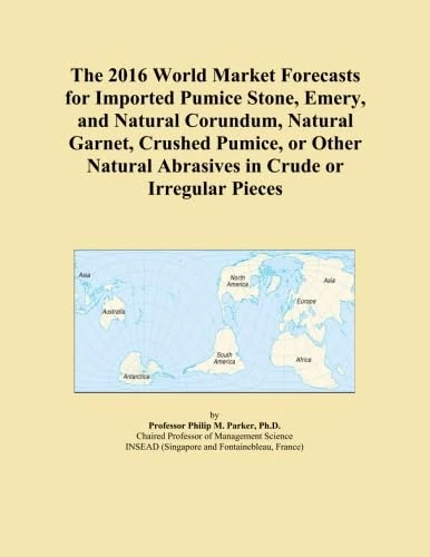 The 2016 World Market Forecasts for Imported Pumice Stone, Emery, and Natural Corundum, Natural Garnet, Crushed Pumice, or Other Natural Abrasives in Crude or Irregular Pieces