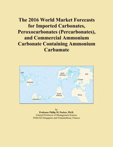 The 2016 World Market Forecasts for Imported Carbonates, Peroxocarbonates (Percarbonates), and Commercial Ammonium Carbonate Containing Ammonium Carbamate