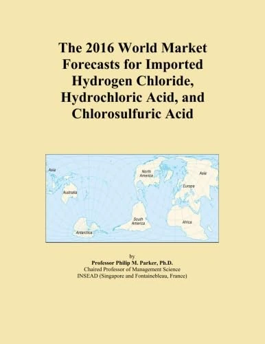 The 2016 World Market Forecasts for Imported Hydrogen Chloride, Hydrochloric Acid, and Chlorosulfuric Acid
